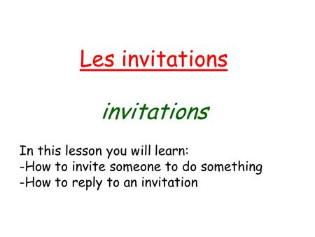 Les invitations invitations In this lesson you will learn: -How to invite someone to do something -How to reply to an invitation.