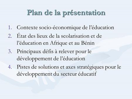 Plan de la présentation 1.Contexte socio-économique de léducation 2.État des lieux de la scolarisation et de léducation en Afrique et au Bénin 3.Principaux.