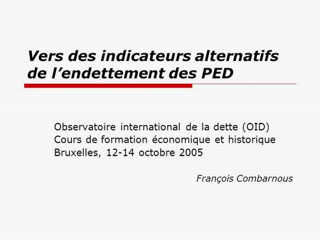 Vers des indicateurs alternatifs de lendettement des PED Observatoire international de la dette (OID) Cours de formation économique et historique Bruxelles,