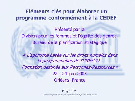 Eléments clés pour élaborer un programme conformément à la CEDEF Présenté par la Division pour les femmes et légalité des genres, Bureau de la planification.