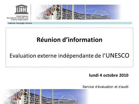 Internal Oversight Service Réunion dinformation Evaluation externe indépendante de l UNESCO lundi 4 octobre 2010 Service dévaluation et daudit.