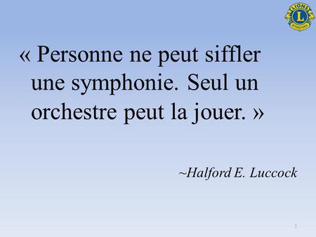 Choisir les membres de votre équipe. « Personne ne peut siffler une symphonie. Seul un orchestre peut la jouer. » ~Halford E. Luccock 1.