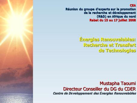 CEA Réunion du groupe d'experts sur la promotion de la recherche et développement (R&D) en Afrique du nord Rabat du 15 au 17 juillet 2008 Énergies.