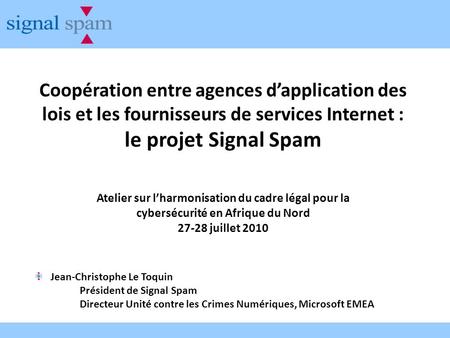 Coopération entre agences dapplication des lois et les fournisseurs de services Internet : le projet Signal Spam Atelier sur lharmonisation du cadre légal.