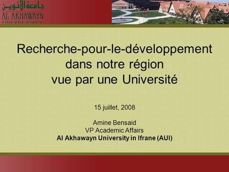 Recherche-pour-le-développement dans notre région vue par une Université 15 juillet, 2008 Amine Bensaid VP Academic Affairs Al Akhawayn University in Ifrane.