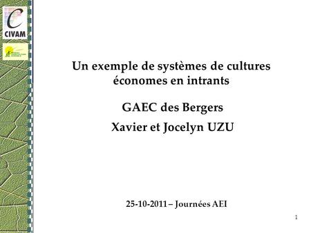 Un exemple de systèmes de cultures économes en intrants GAEC des Bergers Xavier et Jocelyn UZU 1 25-10-2011 – Journées AEI.