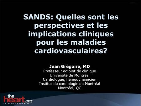SANDS: Quelles sont les perspectives et les implications cliniques pour les maladies cardiovasculaires? Jean Grégoire, MD Professeur adjoint de clinique.