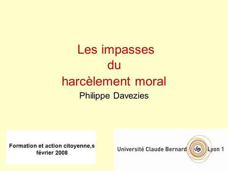 Formation et action citoyenne,s février 2008 Les impasses du harcèlement moral Philippe Davezies.