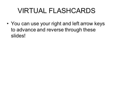 VIRTUAL FLASHCARDS You can use your right and left arrow keys to advance and reverse through these slides!