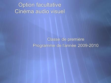 Option facultative Cinéma audio visuel Classe de première Programme de lannée 2009-2010 Classe de première Programme de lannée 2009-2010.