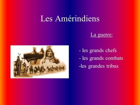 Les Amérindiens La guerre: - les grands chefs - les grands combats -les grandes tribus.