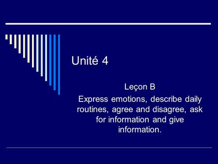 Unité 4 Leçon B Express emotions, describe daily routines, agree and disagree, ask for information and give information.