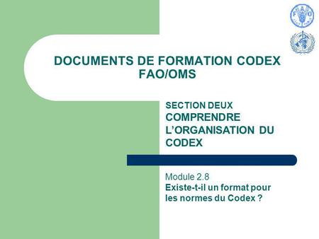 DOCUMENTS DE FORMATION CODEX FAO/OMS SECTION DEUX COMPRENDRE LORGANISATION DU CODEX Module 2.8 Existe-t-il un format pour les normes du Codex ?