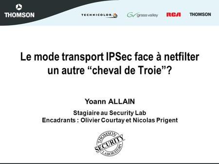 Le mode transport IPSec face à netfilter un autre cheval de Troie? Yoann ALLAIN Stagiaire au Security Lab Encadrants : Olivier Courtay et Nicolas Prigent.