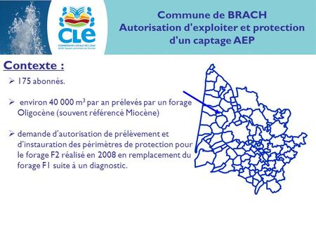Commune de BRACH Autorisation d'exploiter et protection d'un captage AEP Contexte : 175 abonnés. environ 40 000 m 3 par an prélevés par un forage Oligocène.