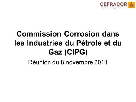 Commission Corrosion dans les Industries du Pétrole et du Gaz (CIPG) Réunion du 8 novembre 2011.