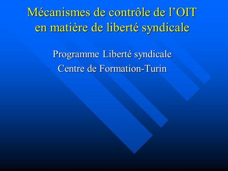 Mécanismes de contrôle de lOIT en matière de liberté syndicale Programme Liberté syndicale Centre de Formation-Turin.
