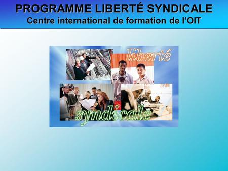 PROGRAMME LIBERTÉ SYNDICALE Centre international de formation de lOIT.