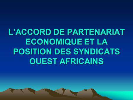 LACCORD DE PARTENARIAT ECONOMIQUE ET LA POSITION DES SYNDICATS OUEST AFRICAINS.