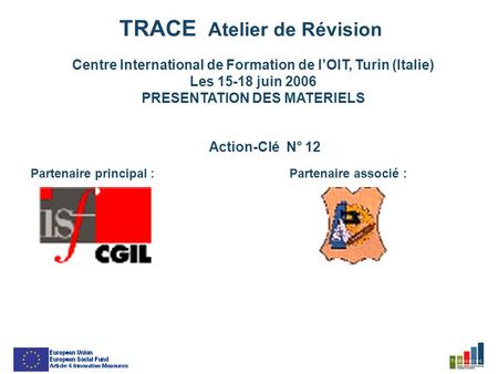 TRACE Atelier de Révision Centre International de Formation de lOIT, Turin (Italie) Les 15-18 juin 2006 PRESENTATION DES MATERIELS Action-Clé N° 12 Partenaire.