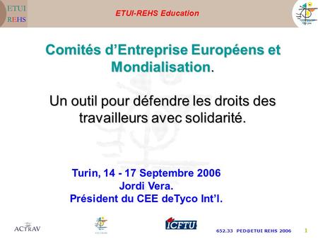 ETUI-REHS Education 652.33 REHS 2006 1 Turin, 14 - 17 Septembre 2006 Jordi Vera. Président du CEE deTyco Intl. Comités dEntreprise Européens.