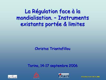 PED 652.33 © ETUCO 2006 La Régulation face à la mondialisation. – Instruments existants portée & limites Christos Triantafillou Torino, 14-17 septembre.