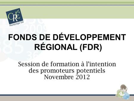 FONDS DE DÉVELOPPEMENT RÉGIONAL (FDR) Session de formation à lintention des promoteurs potentiels Novembre 2012.