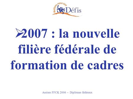 Assises FFCK 2006 - Diplômes fédéraux 2007 : la nouvelle filière fédérale de formation de cadres.