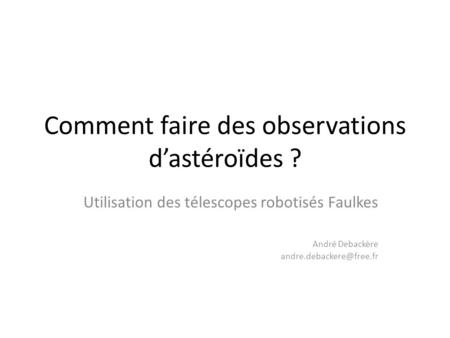 Comment faire des observations dastéroïdes ? Utilisation des télescopes robotisés Faulkes André Debackère
