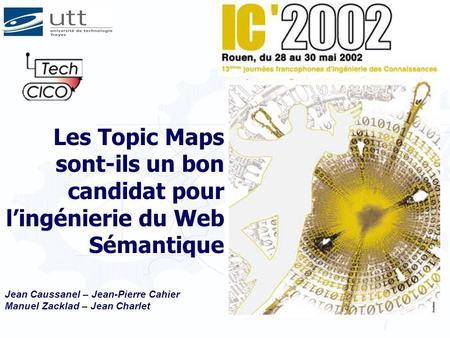 Jean Caussanel – Jean-Pierre Cahier Manuel Zacklad – Jean Charlet Les Topic Maps sont-ils un bon candidat pour lingénierie du Web Sémantique.