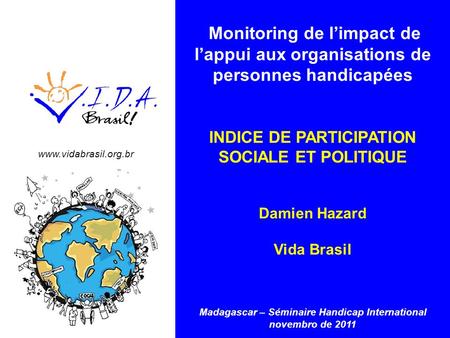 Www.vidabrasil.org.br Monitoring de limpact de lappui aux organisations de personnes handicapées INDICE DE PARTICIPATION SOCIALE ET POLITIQUE Damien Hazard.