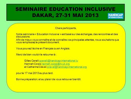SEMINAIRE EDUCATION INCLUSIVE DAKAR, 27-31 MAI 2013 Chers participants, Notre séminaire « Education Inclusive » est basé sur des échanges, des rencontres.