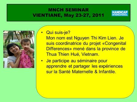 Qui suis-je? Mon nom est Nguyen Thi Kim Lien. Je suis coordinatrice du projet «Congenital Differences» mené dans la province de Thua Thien Hué, Vietnam.