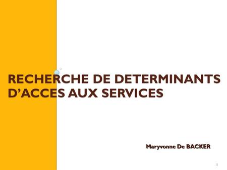 1 RECHERCHE DE DETERMINANTS DACCES AUX SERVICES Maryvonne De BACKER.