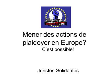 Mener des actions de plaidoyer en Europe? Cest possible! Juristes-Solidarités.