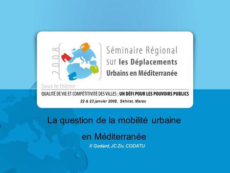 La question de la mobilité urbaine en Méditerranée 22 & 23 janvier 2008, Skhirat, Maroc X Godard, JC Ziv, CODATU.