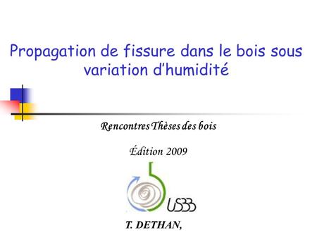 Rencontres Thèses des bois Édition 2009 T. DETHAN, Propagation de fissure dans le bois sous variation dhumidité