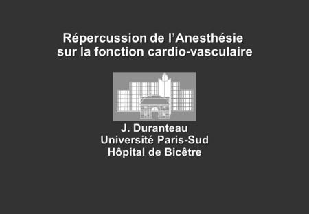 Répercussion de lAnesthésie sur la fonction cardio-vasculaire J. Duranteau Université Paris-Sud Hôpital de Bicêtre.