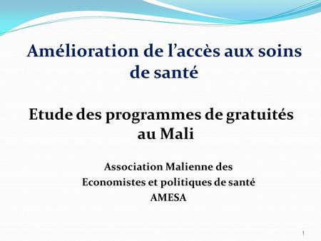 Amélioration de laccès aux soins de santé Etude des programmes de gratuités au Mali 1 Association Malienne des Economistes et politiques de santé AMESA.