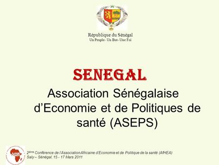 2 ième Conférence de lAssociation Africaine dEconomie et de Politique de la santé (AfHEA) Saly – Sénégal, 15 - 17 Mars 2011 SENEGAL Association Sénégalaise.