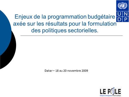 Enjeux de la programmation budgétaire axée sur les résultats pour la formulation des politiques sectorielles. Dakar – 18 au 20 novembre 2009.