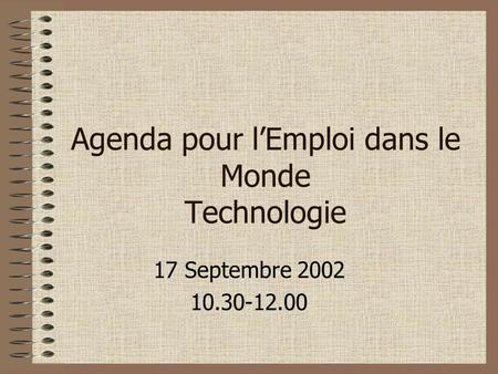 Agenda pour lEmploi dans le Monde Technologie 17 Septembre 2002 10.30-12.00.