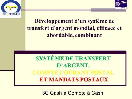 Développement dun système de transfert d'argent mondial, efficace et abordable, combinant SYSTÈME DE TRANSFERT DARGENT, COMPTE COURANT POSTAL ET MANDATS.