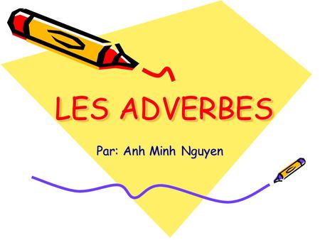 LES ADVERBES Par: Anh Minh Nguyen.