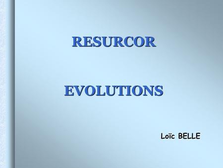 RESURCOR EVOLUTIONS Loïc BELLE.