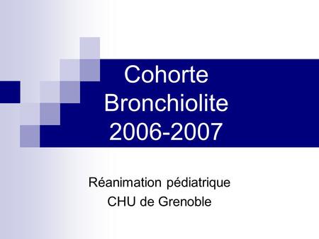 Cohorte Bronchiolite 2006-2007 Réanimation pédiatrique CHU de Grenoble.