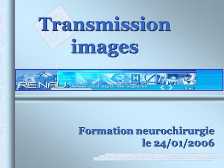 Transmission images Formation neurochirurgie le 24/01/2006 .