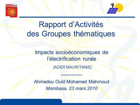 Rapport dActivités des Groupes thématiques Impacts socioéconomiques de lélectrification rurale (ADER MAURITANIE) ------------ Ahmedou Ould Mohamed Mahmoud.