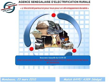 AGENCE SENEGALAISE DELECTRIFICATION RURALE « Lélectricité partout et pour tous pour un développement durable » 1 Mombassa, 23 mars 2010 Malick GAYE/ ASER.