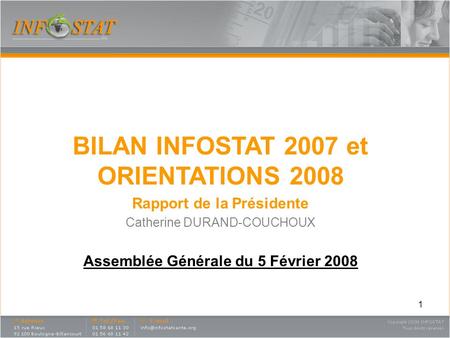 1 BILAN INFOSTAT 2007 et ORIENTATIONS 2008 Rapport de la Présidente Catherine DURAND-COUCHOUX Assemblée Générale du 5 Février 2008.